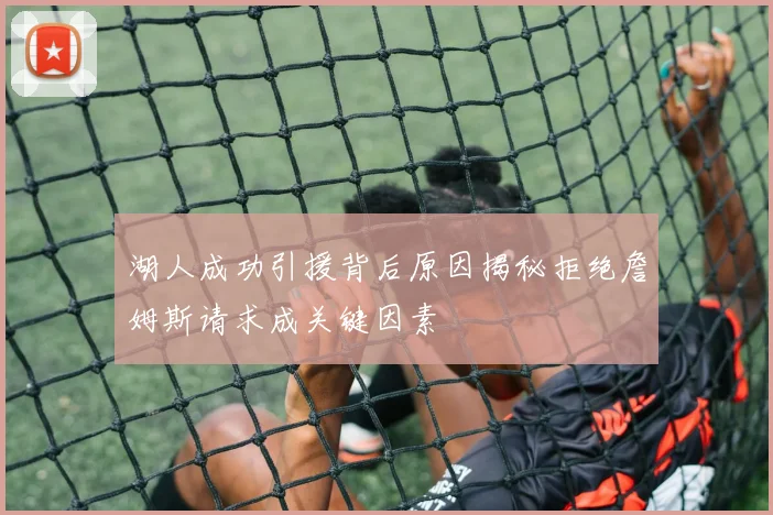 湖人成功引援背后原因揭秘拒绝詹姆斯请求成关键因素
