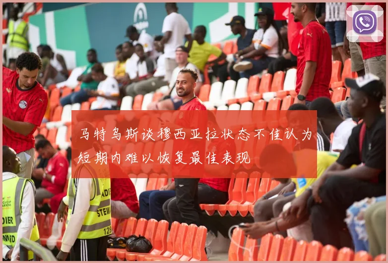 马特乌斯谈穆西亚拉状态不佳认为短期内难以恢复最佳表现