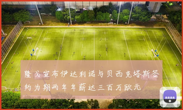 隆戈宣布伊达利诺与贝西克塔斯签约为期两年年薪达三百万欧元