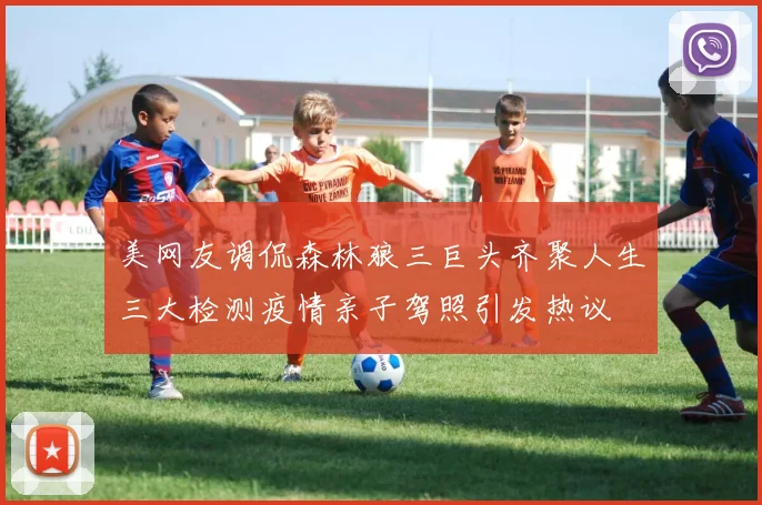 美网友调侃森林狼三巨头齐聚人生三大检测疫情亲子驾照引发热议