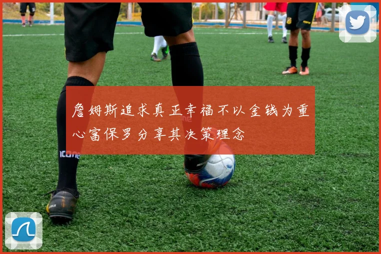 詹姆斯追求真正幸福不以金钱为重心富保罗分享其决策理念