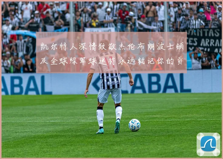 凯尔特人深情致敬杰伦布朗波士顿及全球绿军球迷将永远铭记你的贡献