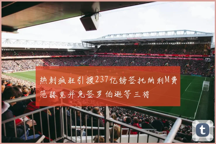 热刺疯狂引援237亿镑签托纳利M费范赫克并免签罗伯逊等三将
